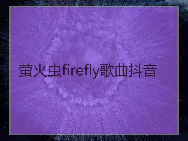 萤火虫firefly歌曲抖音