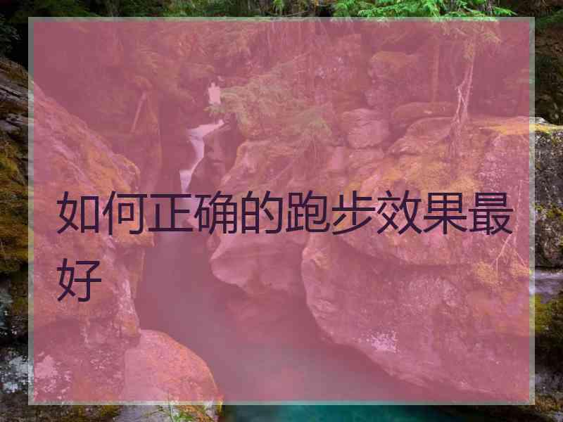 如何正确的跑步效果最好