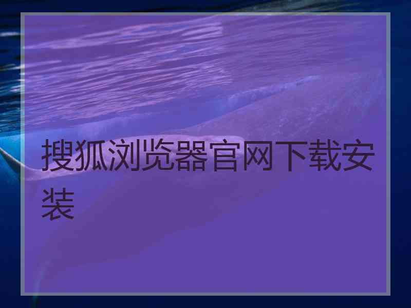 搜狐浏览器官网下载安装