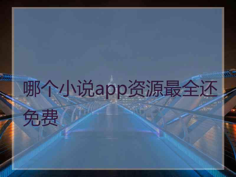 哪个小说app资源最全还免费