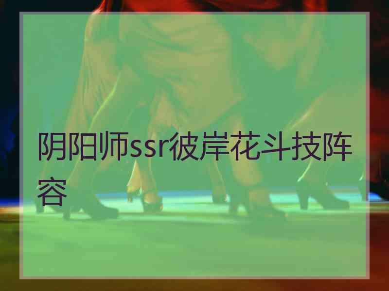 阴阳师ssr彼岸花斗技阵容