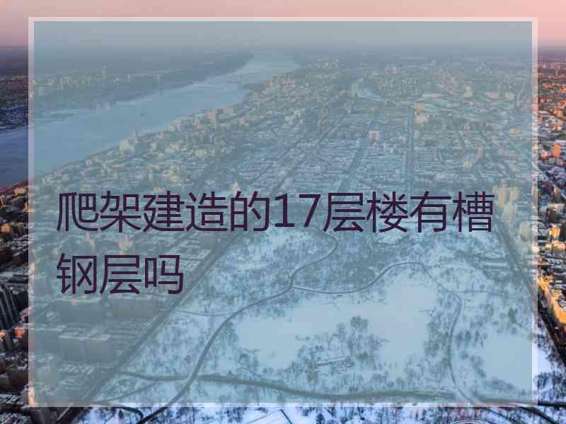 爬架建造的17层楼有槽钢层吗