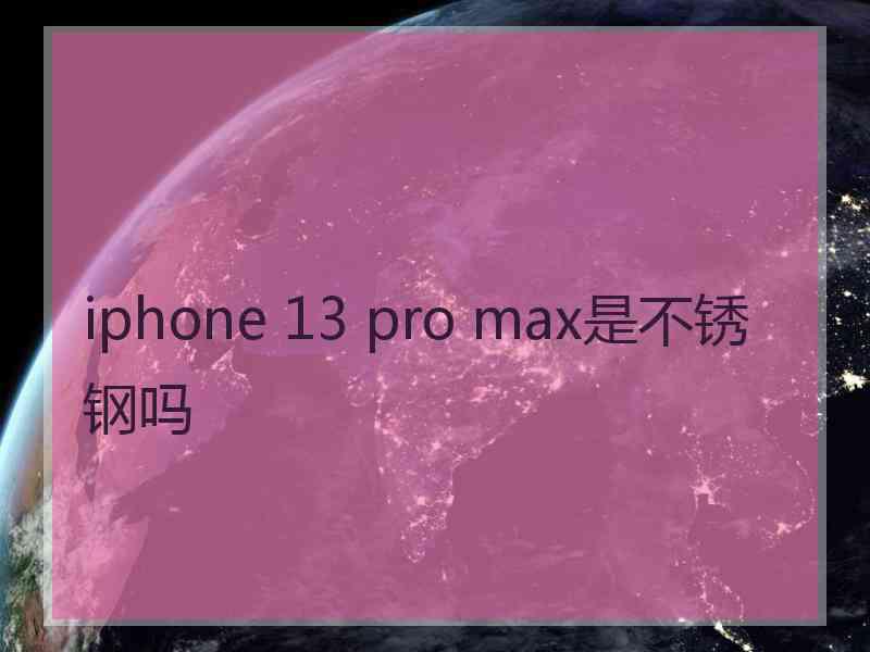 iphone 13 pro max是不锈钢吗