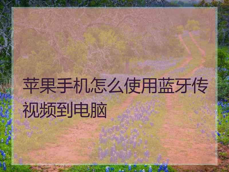 苹果手机怎么使用蓝牙传视频到电脑