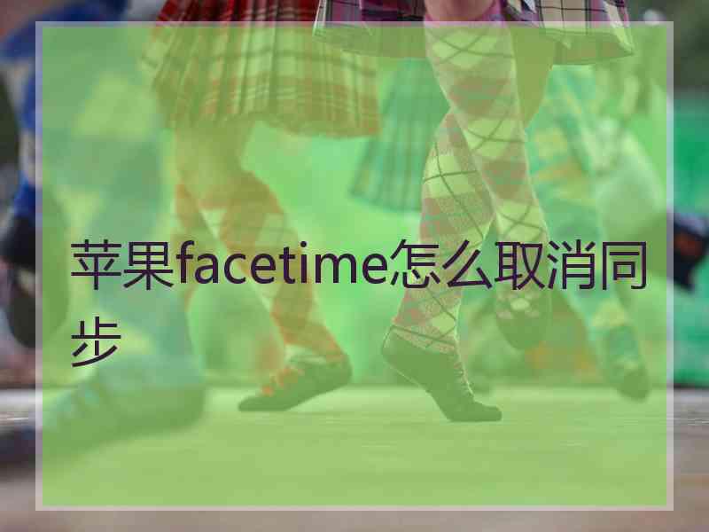 苹果facetime怎么取消同步