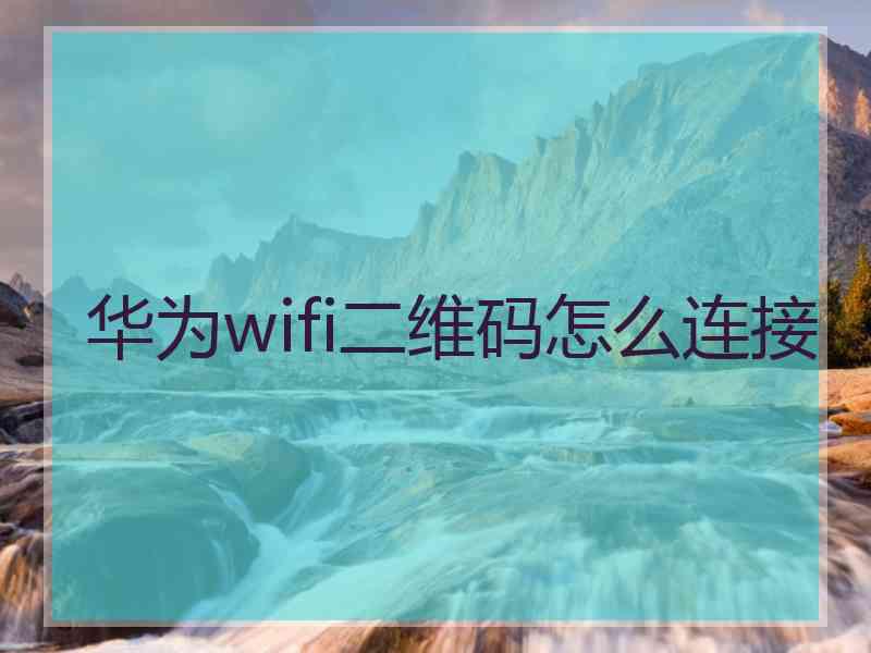 华为wifi二维码怎么连接