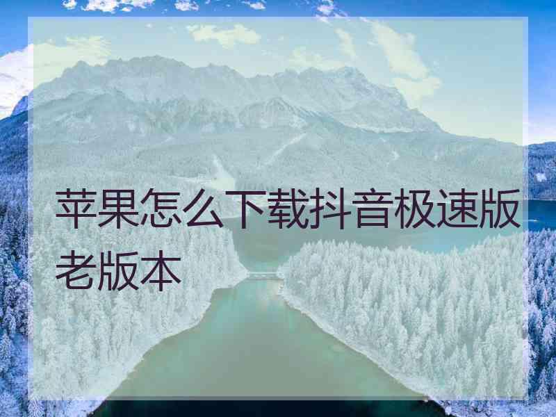 苹果怎么下载抖音极速版老版本