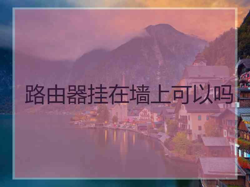 路由器挂在墙上可以吗