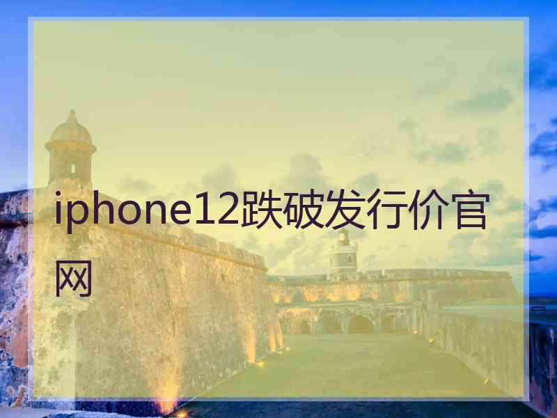 iphone12跌破发行价官网