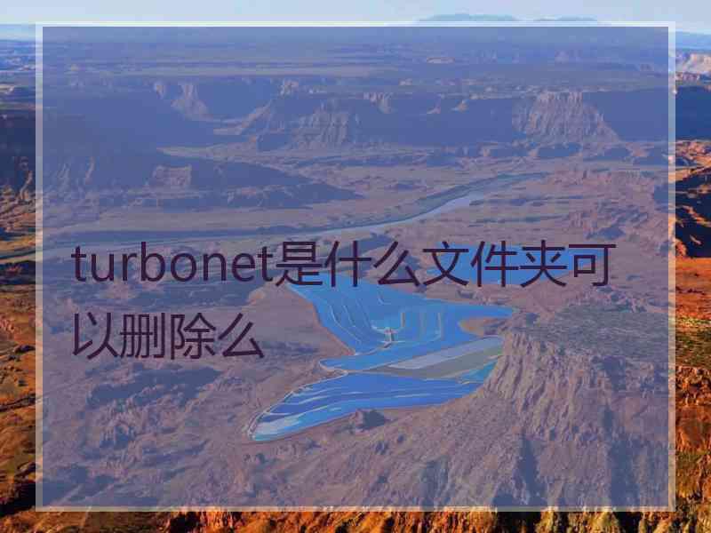 turbonet是什么文件夹可以删除么