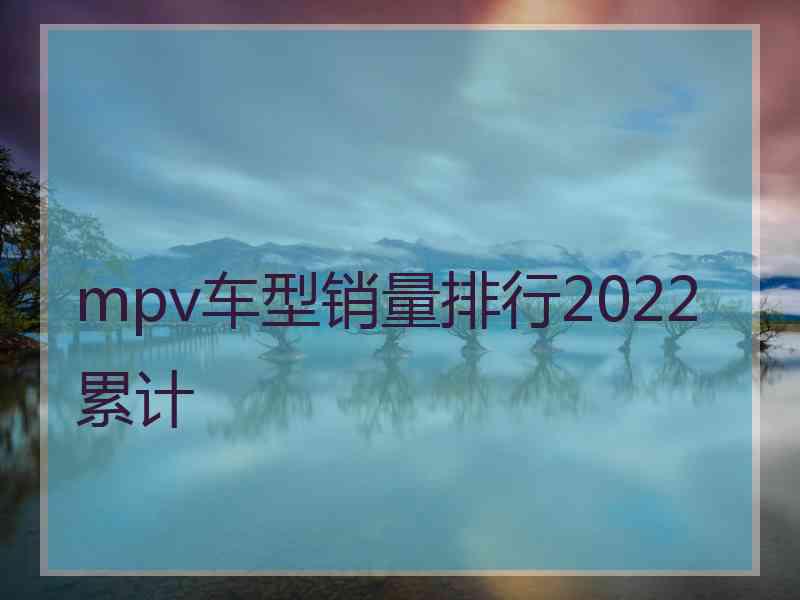 mpv车型销量排行2022累计