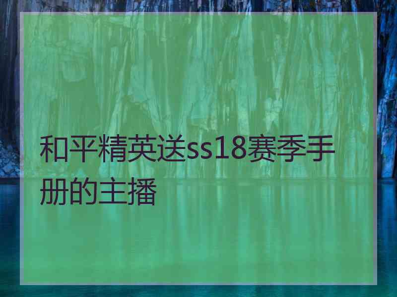 和平精英送ss18赛季手册的主播