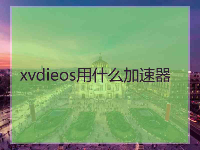 xvdieos用什么加速器