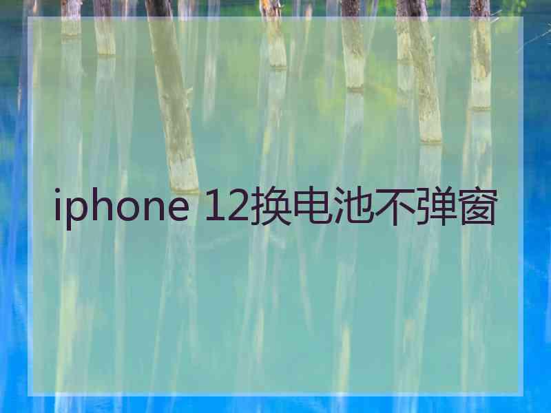 iphone 12换电池不弹窗