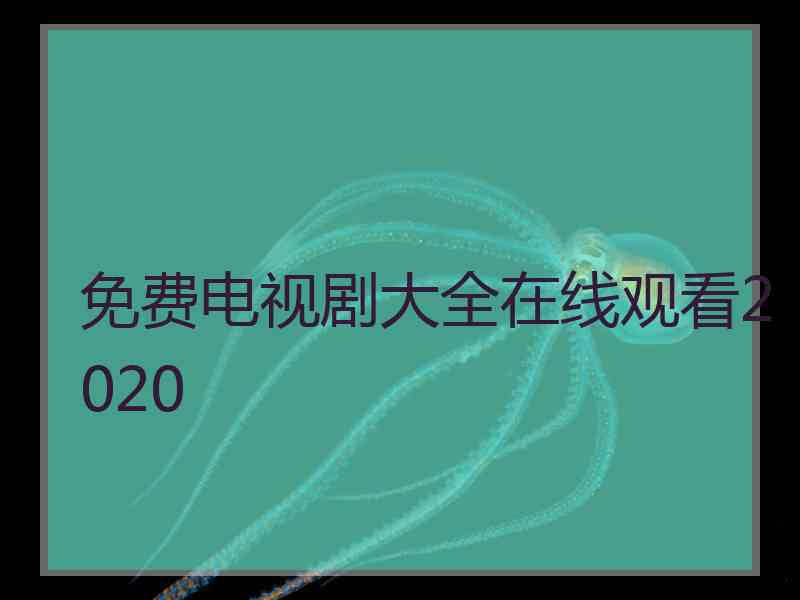 免费电视剧大全在线观看2020