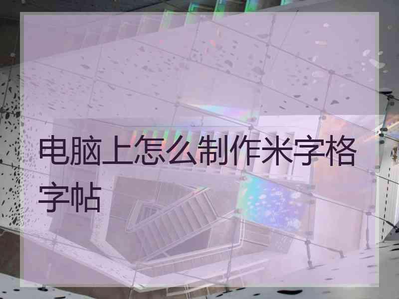 电脑上怎么制作米字格字帖