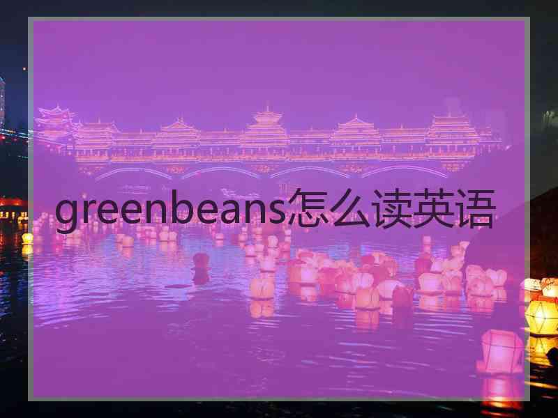 greenbeans怎么读英语