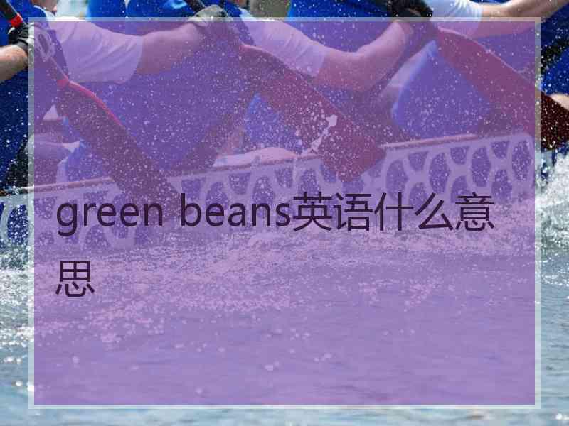 green beans英语什么意思