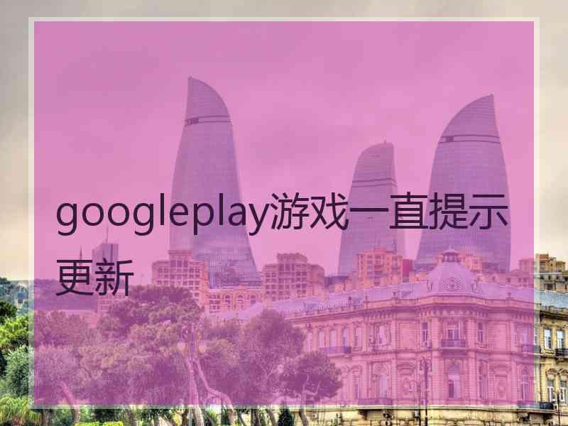 googleplay游戏一直提示更新