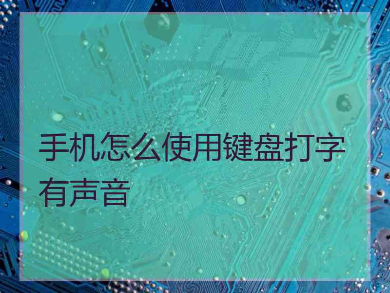 手机怎么使用键盘打字有声音