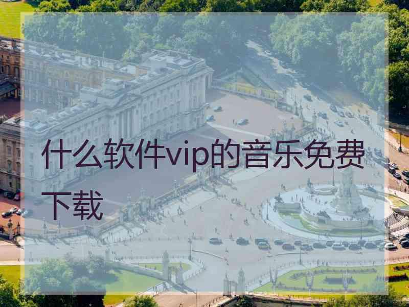 什么软件vip的音乐免费下载