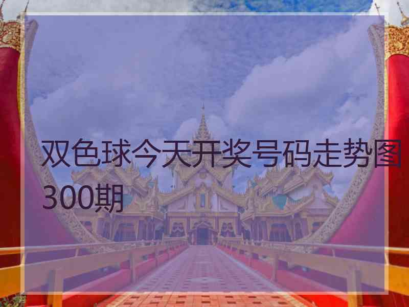 双色球今天开奖号码走势图300期