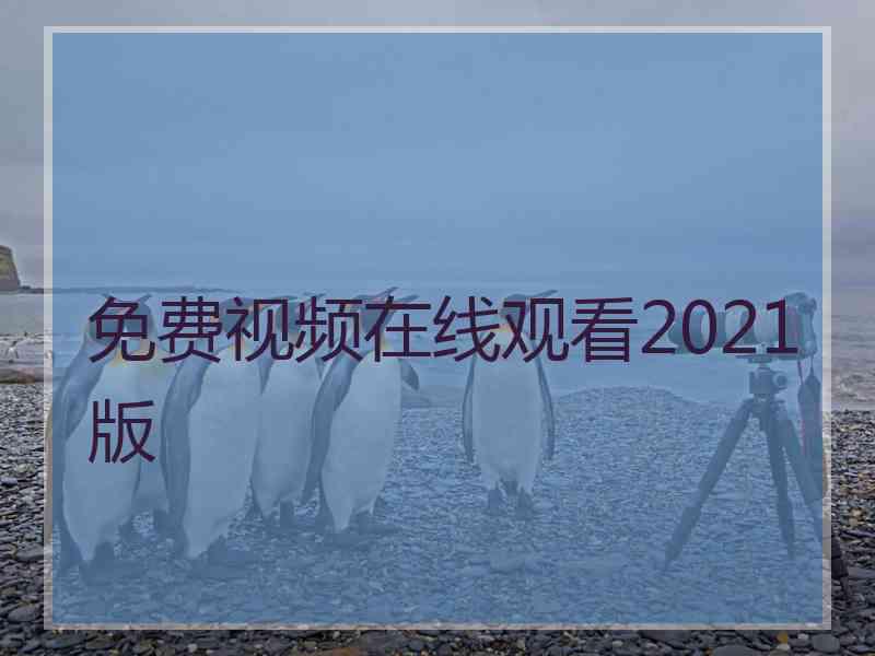 免费视频在线观看2021版