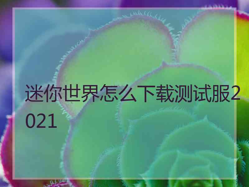 迷你世界怎么下载测试服2021