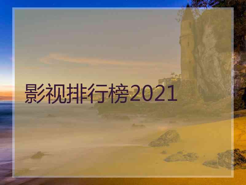 影视排行榜2021