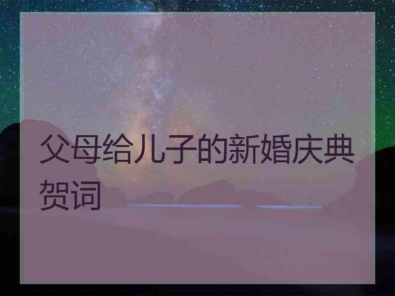 父母给儿子的新婚庆典贺词