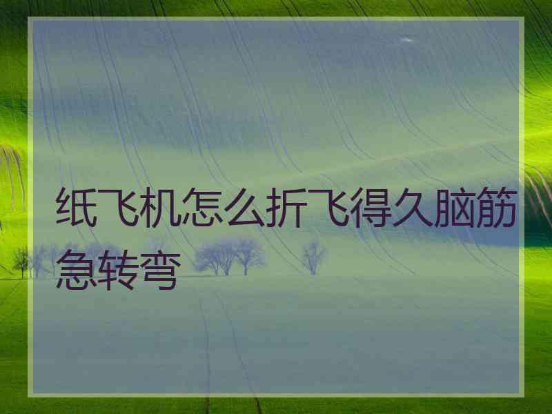 纸飞机怎么折飞得久脑筋急转弯