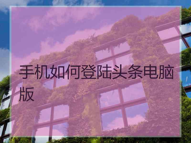 手机如何登陆头条电脑版