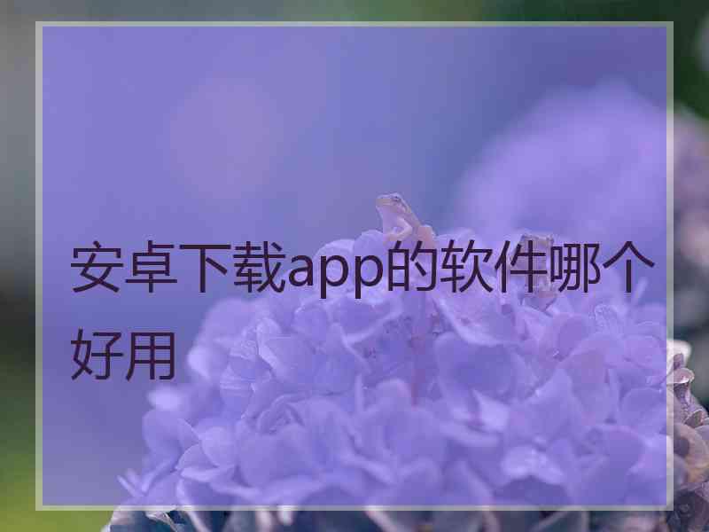 安卓下载app的软件哪个好用