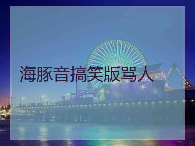 海豚音搞笑版骂人