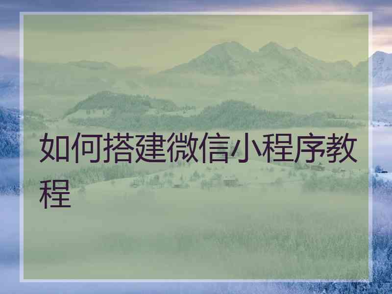 如何搭建微信小程序教程