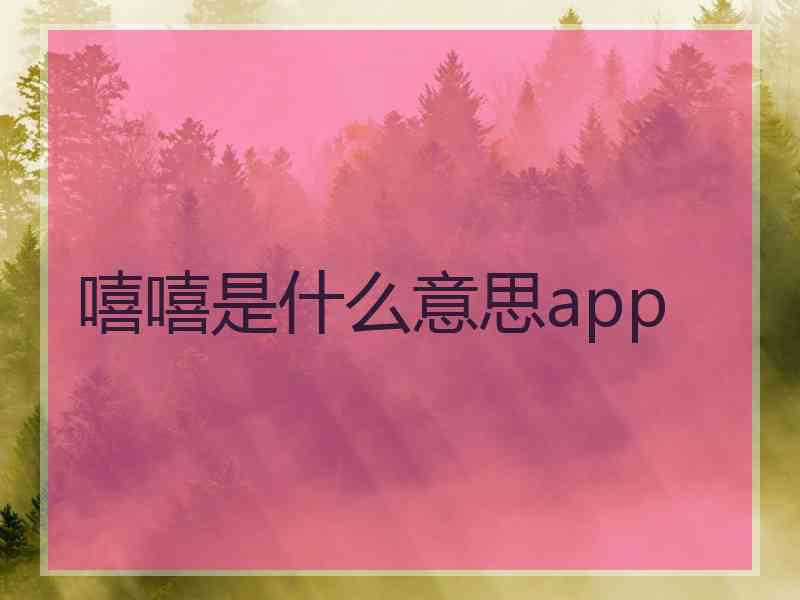 嘻嘻是什么意思app