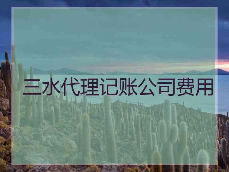 三水代理记账公司费用