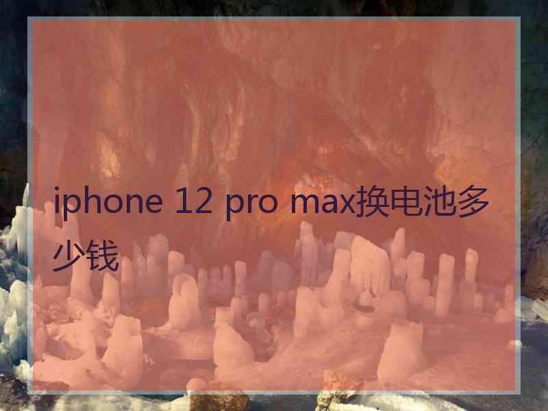 iphone 12 pro max换电池多少钱