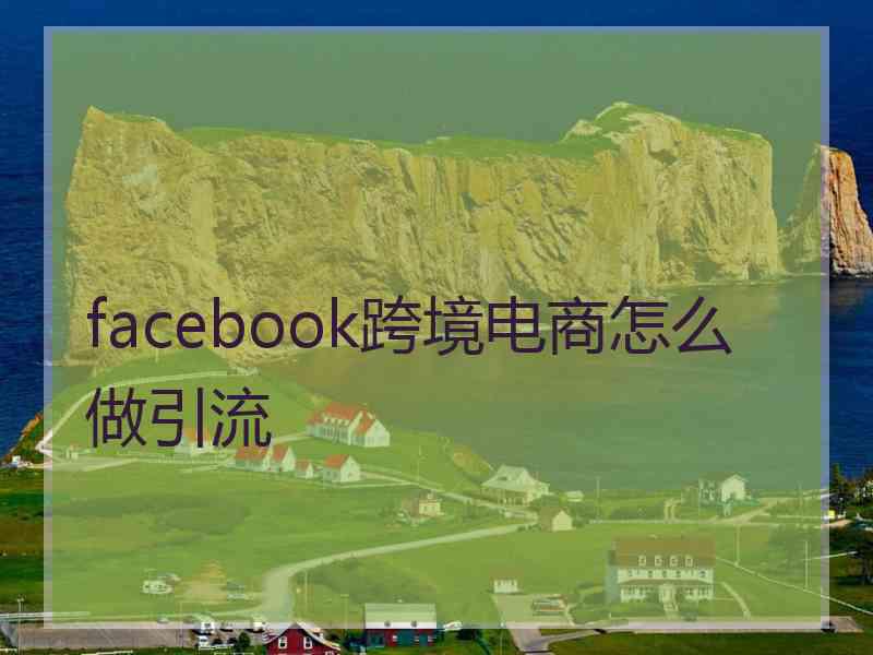 facebook跨境电商怎么做引流