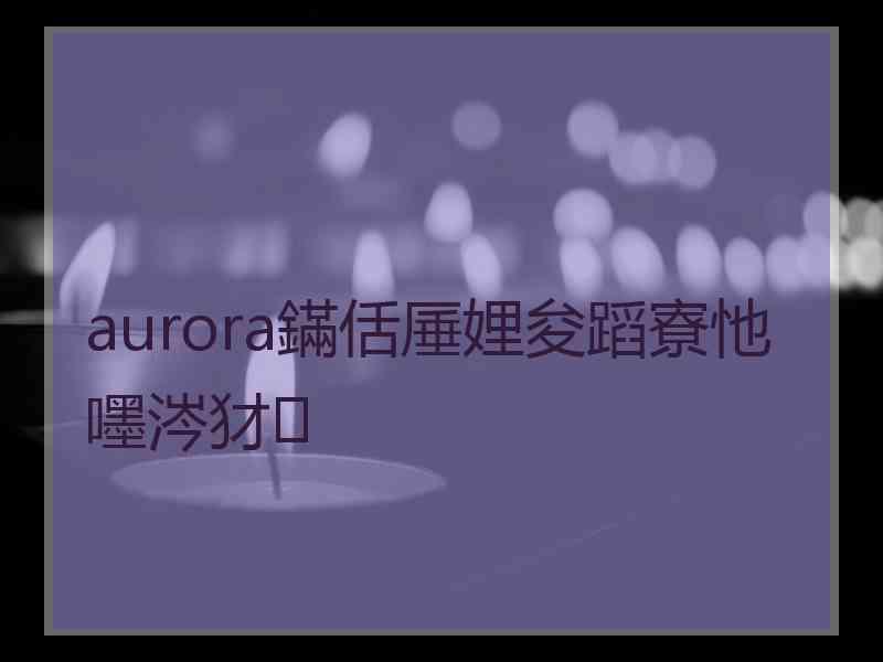 aurora鏋佸厜娌夋蹈寮忚嚜涔犲