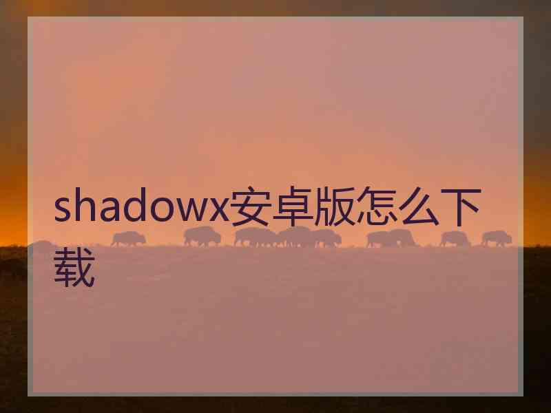 shadowx安卓版怎么下载