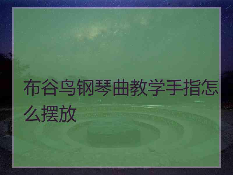 布谷鸟钢琴曲教学手指怎么摆放