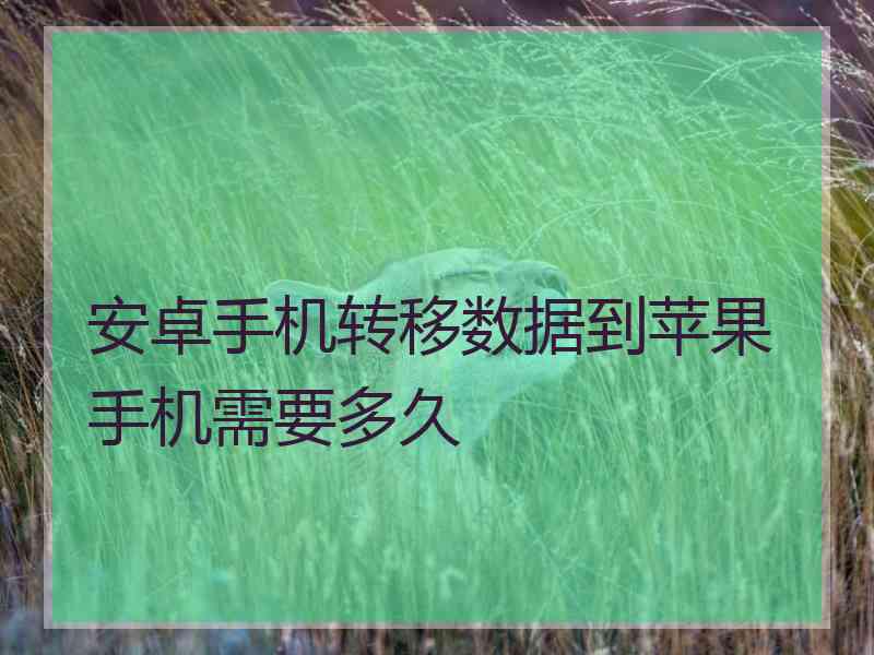 安卓手机转移数据到苹果手机需要多久