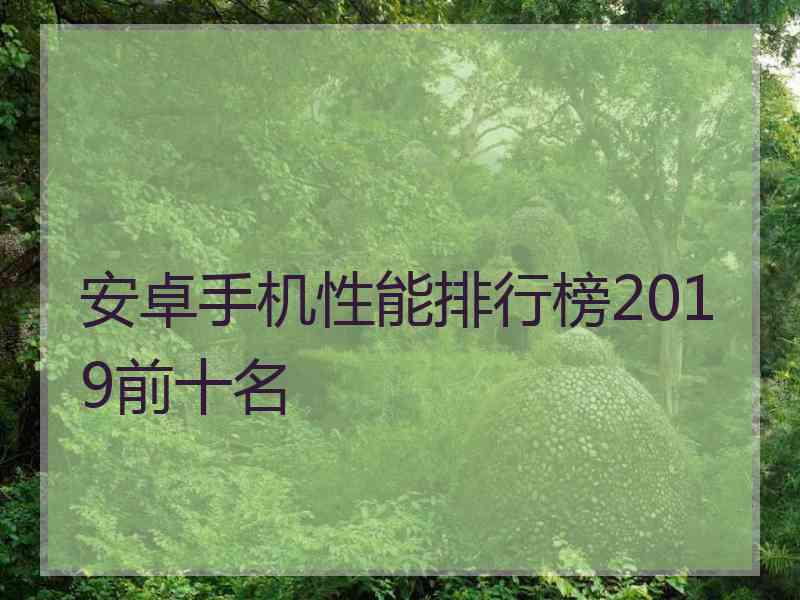 安卓手机性能排行榜2019前十名