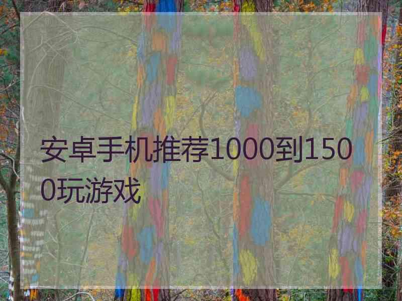 安卓手机推荐1000到1500玩游戏