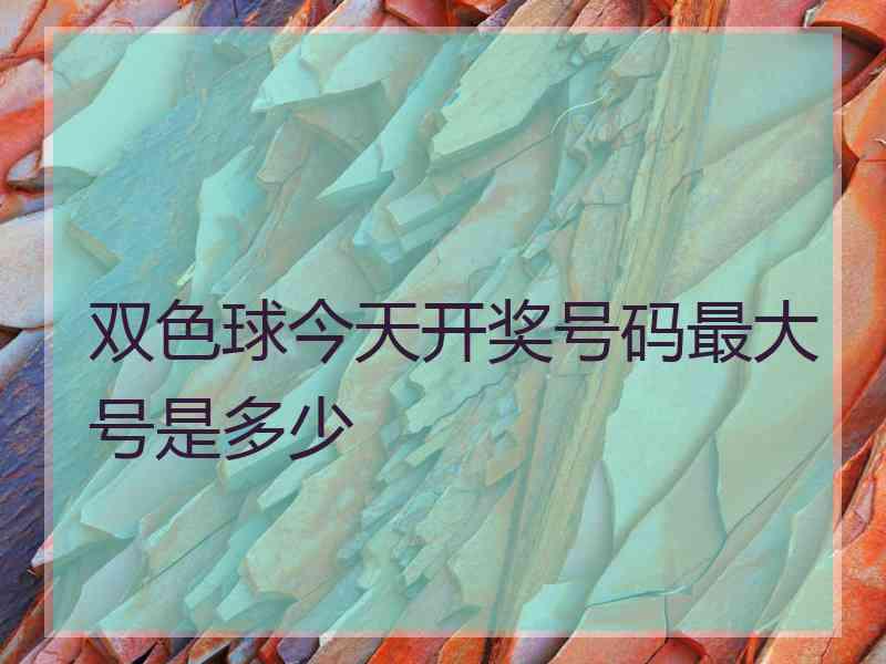 双色球今天开奖号码最大号是多少