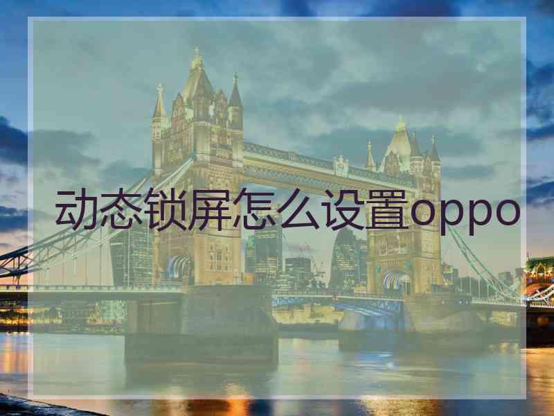 动态锁屏怎么设置oppo