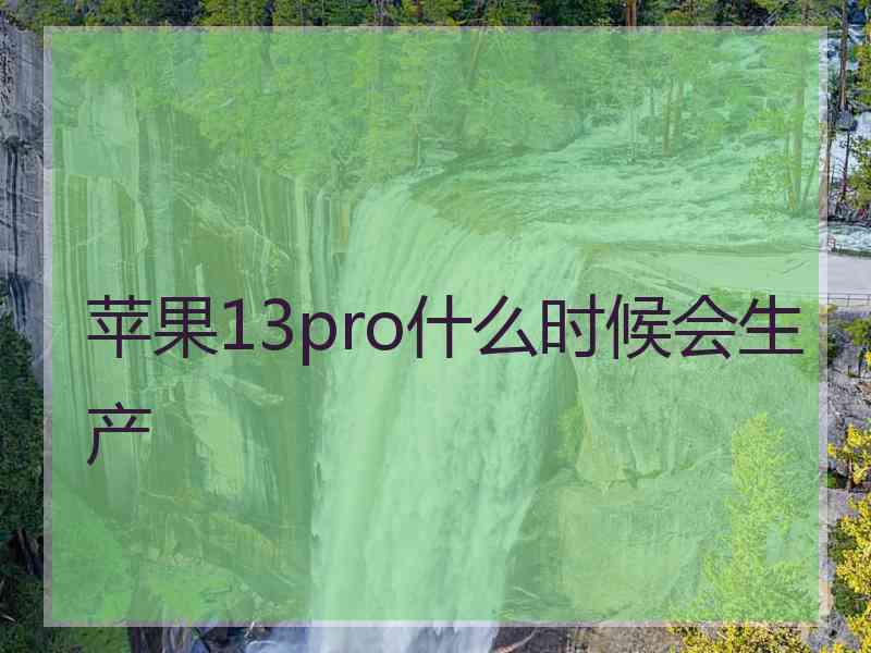 苹果13pro什么时候会生产