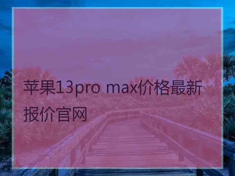 苹果13pro max价格最新报价官网