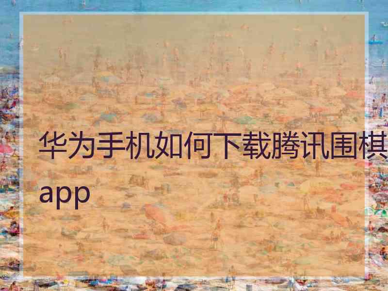 华为手机如何下载腾讯围棋app